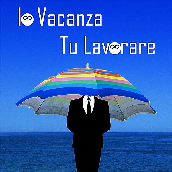 Io vacanza, tu lavorare
