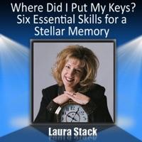 Where Did I Put My Keys?: Six Essential Skills for a Stellar Memory