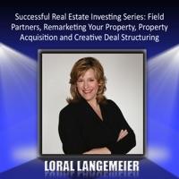 Successful Real Estate Investing Series: Field Partners, Remarketing Your Property, Property Acquisition, and Creative Deal Structuring, Part 4