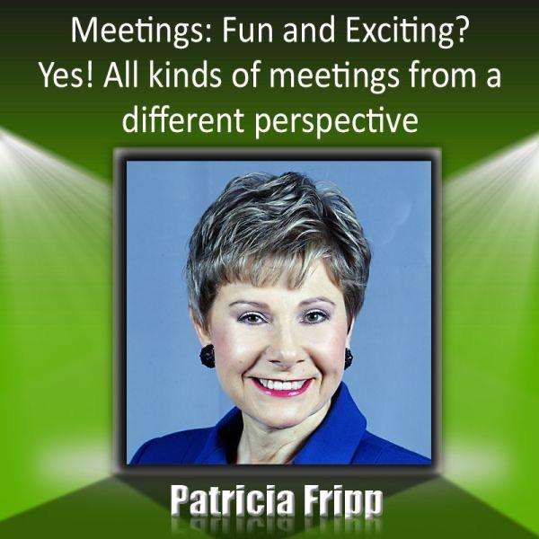 Meetings: Fun & Exciting? Yes! All Kinds of Meetings From A Different Perspective