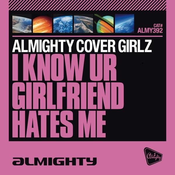 I Know UR Girlfriend Hates Me (Almighty 12" Anthem Dub)