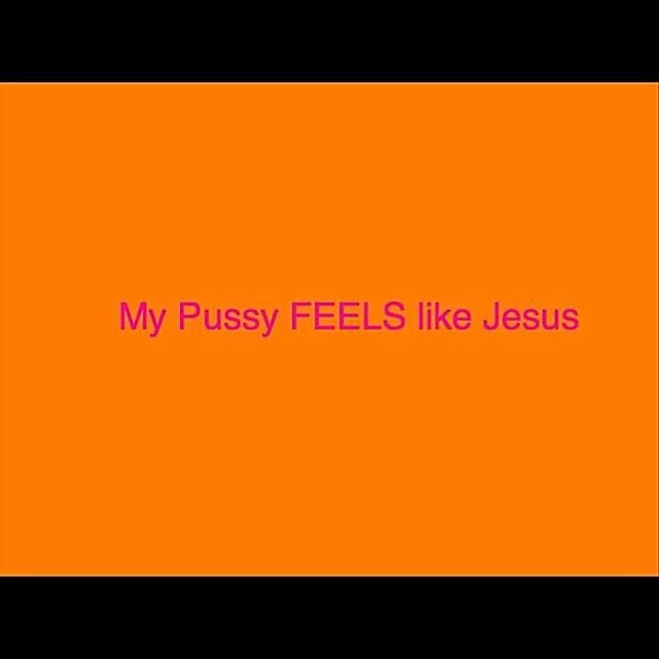 My P***y Feels Like Jesus