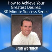How To Achieve Your Greatest Desires: 30 Minute Success Series