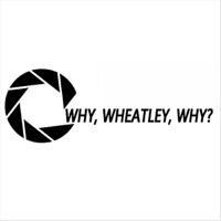 Why, Wheatley, Why?